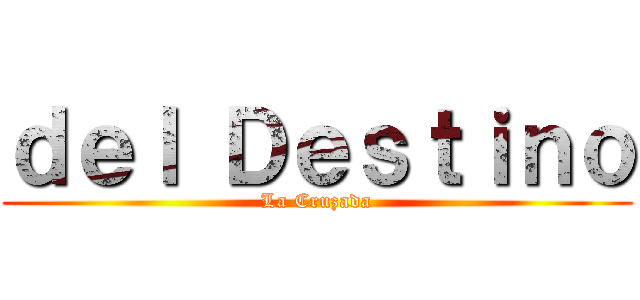 ｄｅｌ Ｄｅｓｔｉｎｏ (La Cruzada)