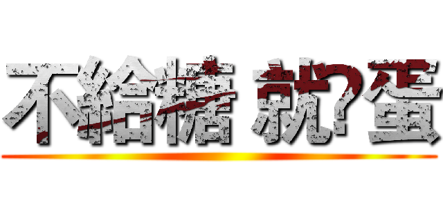 不給糖 就㨶蛋 ()