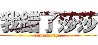 我錯了莎莎 (i\'m sorry )