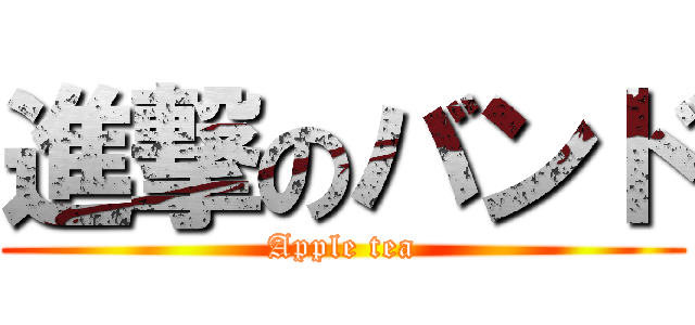 進撃のバンド (Apple tea)
