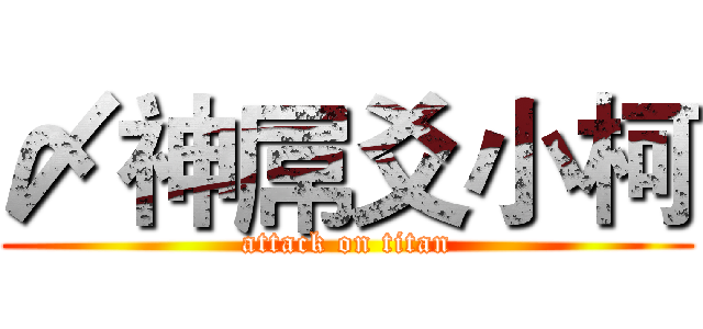 〆神屌爻小柯 (attack on titan)