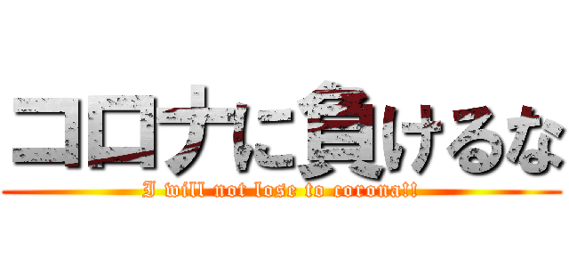 コロナに負けるな (I will not lose to corona!!)