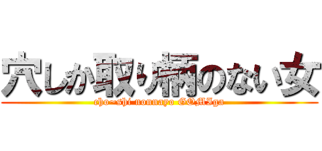 穴しか取り柄のない女 (cho~shi nonnayo GOMIga)