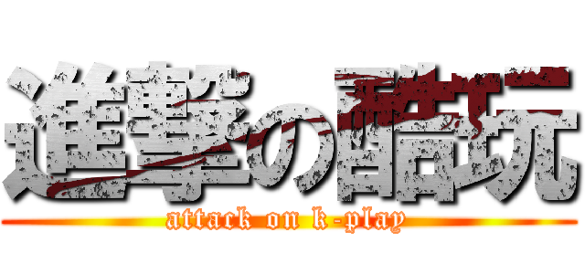 進撃の酷玩 (attack on k-play)