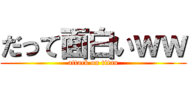 だって面白いｗｗ (attack on titan)