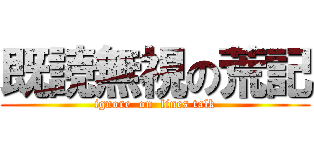 既読無視の荒記 (ignore  on  lines talk)