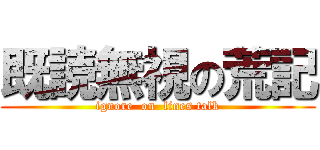 既読無視の荒記 (ignore  on  lines talk)