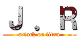 Ｊ ．Ｒ (attack on titan)