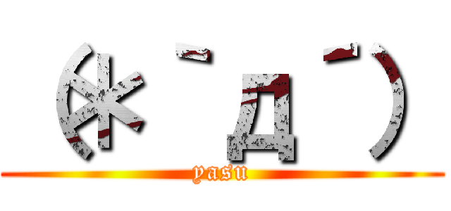 （＊｀д´） (yasu)