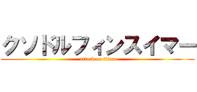 クソドルフィンスイマー (attack on titan)