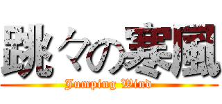 跳々の寒風 (Jumping Wind)