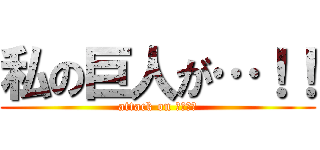 私の巨人が…！！ (attack on ○○○♥)