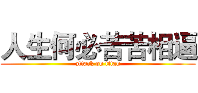 人生何必苦苦相逼 (attack on titan)