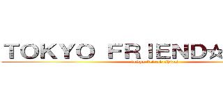 ＴＯＫＹＯ ＦＲＩＥＮＤ☆ＳＨＩＰＳ (tokyo friend ships)