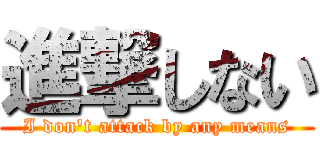 進撃しない (I don't attack by any means)