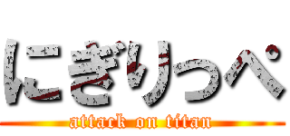 にぎりっぺ (attack on titan)
