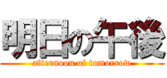 明日の午後 (afternoon of tomorrow)