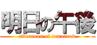 明日の午後 (afternoon of tomorrow)