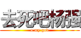 去死吧杨强 (o my god)