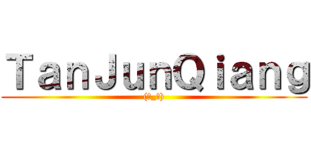 ＴａｎＪｕｎＱｉａｎｇ ((☆_☆))