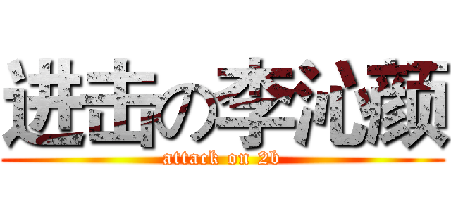 进击の李沁颜 (attack on 2b)