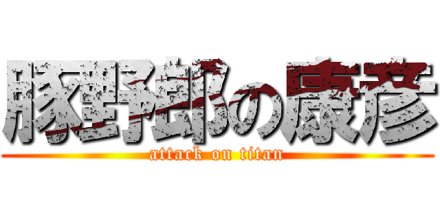 豚野郎の康彦 (attack on titan)