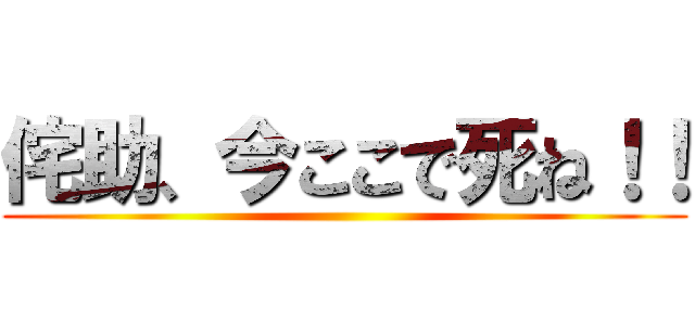 侘助、今ここで死ね！！ ()