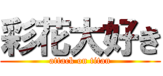 彩花大好き (attack on titan)