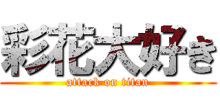 彩花大好き (attack on titan)