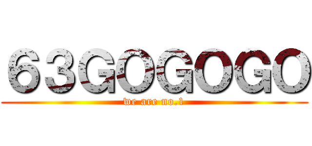 ６３ＧＯＧＯＧＯ (we are no.1)