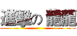 進擊の 龍龍 ()