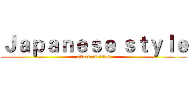 Ｊａｐａｎｅｓｅ ｓｔｙｌｅ (attack on titan)