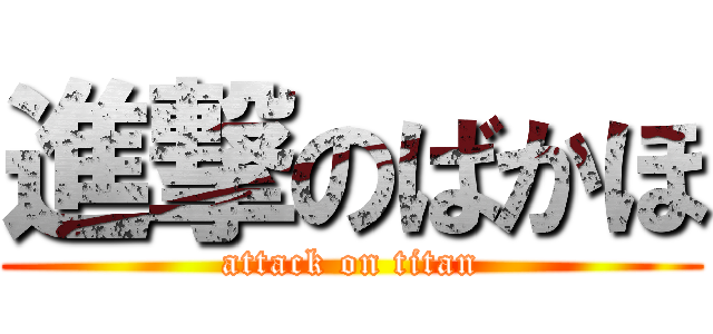 進撃のばかほ (attack on titan)