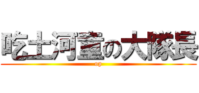 吃土河童の大隊長 (op)