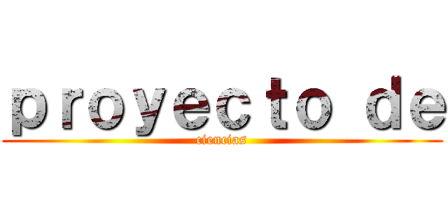 ｐｒｏｙｅｃｔｏ ｄｅ (ciencias)