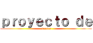 ｐｒｏｙｅｃｔｏ ｄｅ (ciencias)