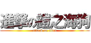 進撃の鎧之海狗 (attack on titan)