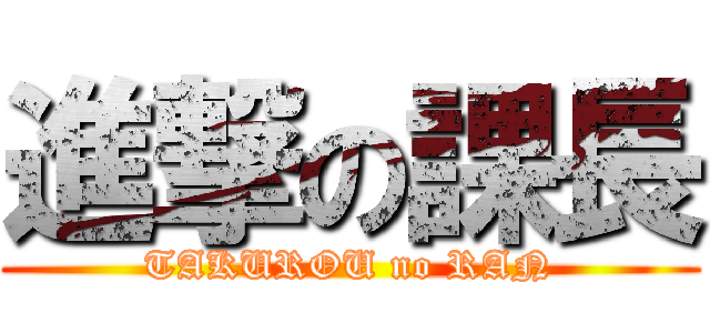 進撃の課長 (TAKUROU no RAN)