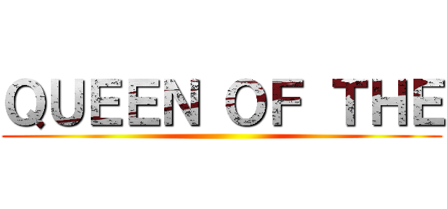 ＱＵＥＥＮ ＯＦ ＴＨＥ ()