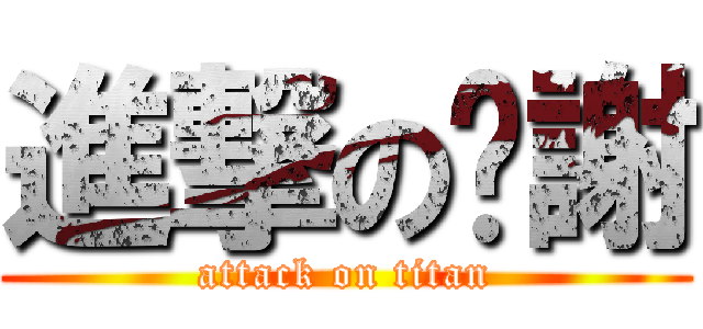 進撃の啊謝 (attack on titan)