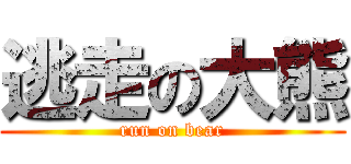 逃走の大熊 (run on bear)