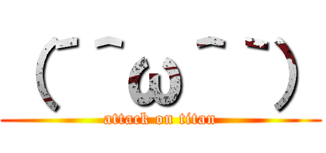 （´＾ω＾｀） (attack on titan)