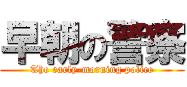 早朝の警察 (The early-morning police)