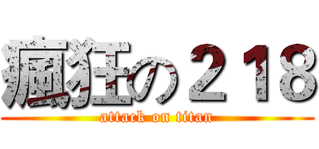 瘋狂の２１８ (attack on titan)
