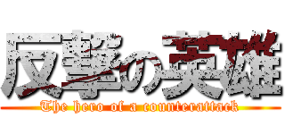 反撃の英雄 (The hero of a counterattack)