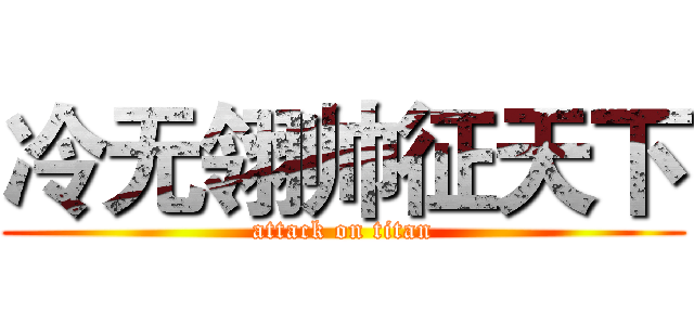 冷无翎帅征天下 (attack on titan)