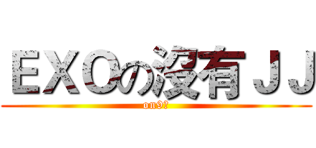 ＥＸＯの沒有ＪＪ (on9仔)