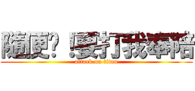 隨便啊！要打我奉陪 (attack on titan)