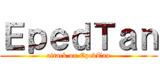 ＥｐｅｄＴａｎ (attack on EpedTan)