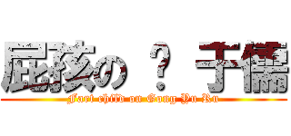 屁孩の 龚 于儒 (Fart child on Gong Yu Ru)
